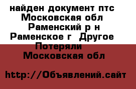 найден документ птс - Московская обл., Раменский р-н, Раменское г. Другое » Потеряли   . Московская обл.